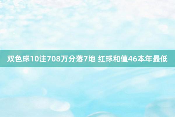 双色球10注708万分落7地 红球和值46本年最低